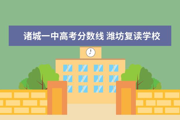 诸城一中高考分数线 潍坊复读学校有哪些?