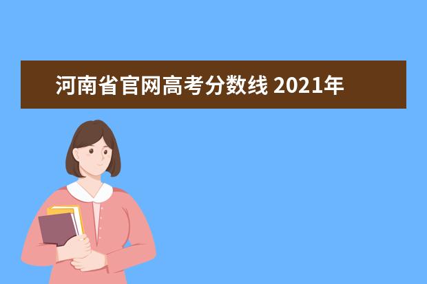 河南省官网高考分数线 2021年河南高考录取分数线