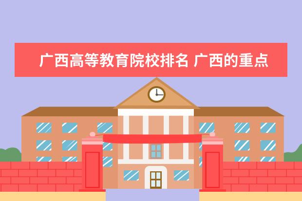 广西高等教育院校排名 广西的重点大学排名