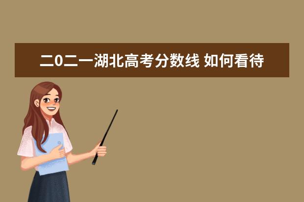 二0二一湖北高考分数线 如何看待 2021 年新高考 8 省分数线?