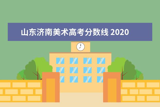 山东济南美术高考分数线 2020年预计美术生山东470分能不能上本科?