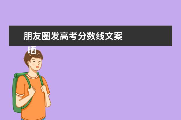 朋友圈发高考分数线文案    晒自己高考成绩截图发朋友圈的好句子【篇一】