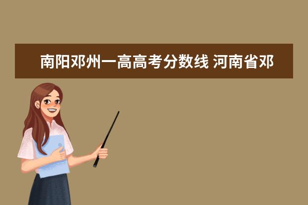 南阳邓州一高高考分数线 河南省邓州市一高的录取分数线是多少?