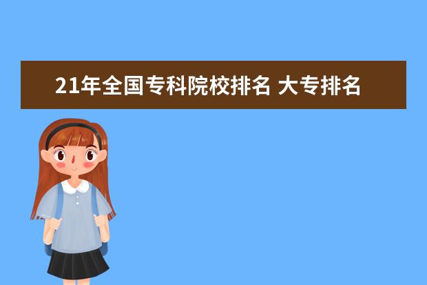 21年全国专科院校排名 大专排名2022最新排名公办