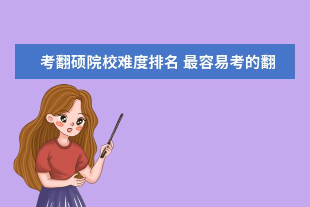 考翻硕院校难度排名 最容易考的翻硕大学