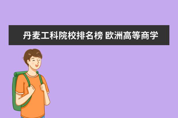 丹麦工科院校排名榜 欧洲高等商学院世界排名