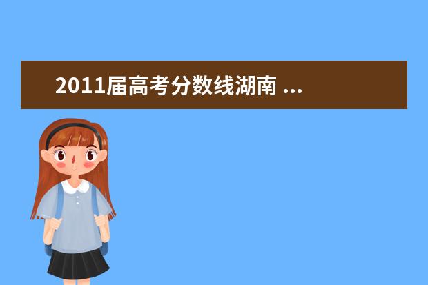 2011屆高考分數線湖南 ...想請問一下,聯(lián)考分數線是多少,外省的學校承認湖...