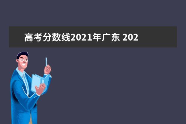 高考分数线2021年广东 2021年广东高考分数线