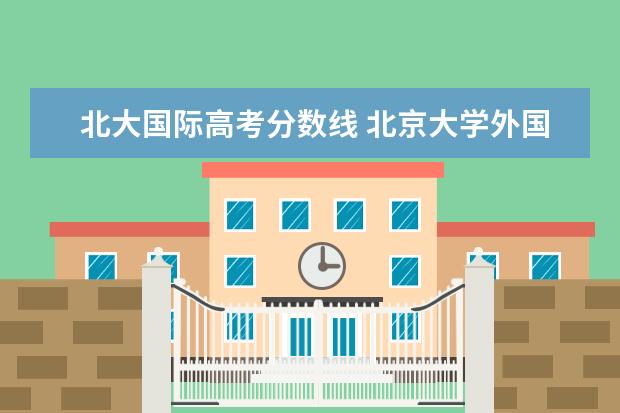 北大国际高考分数线 北京大学外国语学院录取分数线