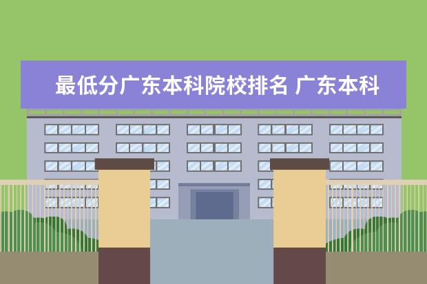 最低分广东本科院校排名 广东本科公办最低分的大学