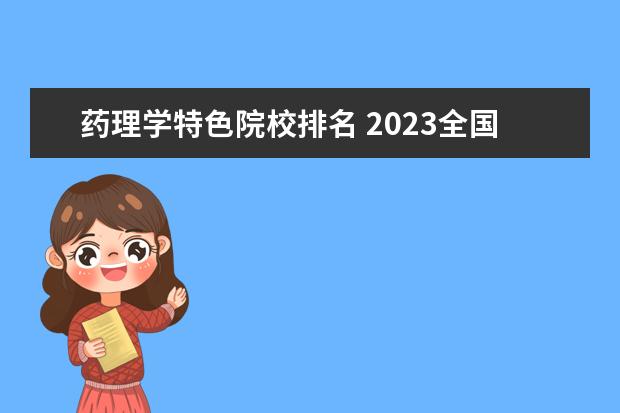 藥理學特色院校排名 2023全國醫(yī)藥學專業(yè)比較好的大學有哪些?