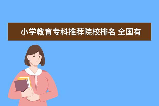 小学教育专科推荐院校排名 全国有哪些专科学院有小学教育专业?