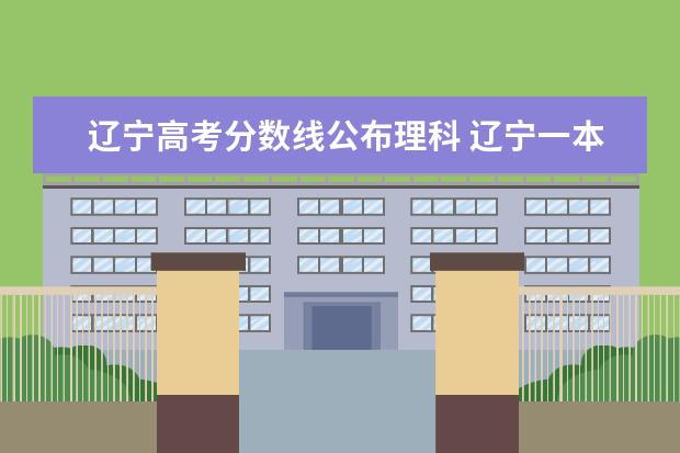 辽宁高考分数线公布理科 辽宁一本线多少分2021辽宁高考一本线?