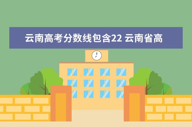 云南高考分數(shù)線包含22 云南省高中的錄取分數(shù)線2022