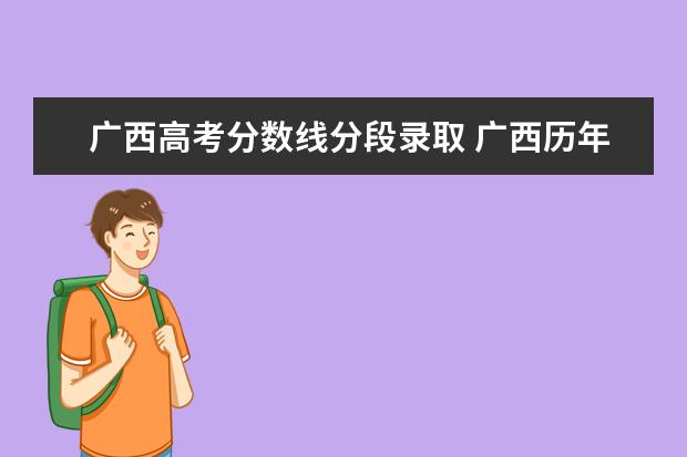 广西高考分数线分段录取 广西历年高考录取分数线