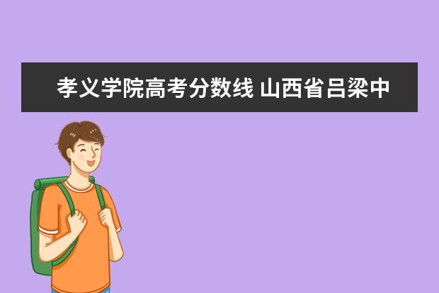 孝义学院高考分数线 山西省吕梁中考录取分数线