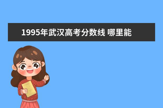 1995年武汉高考分数线 哪里能查到1995年高考分数线呢