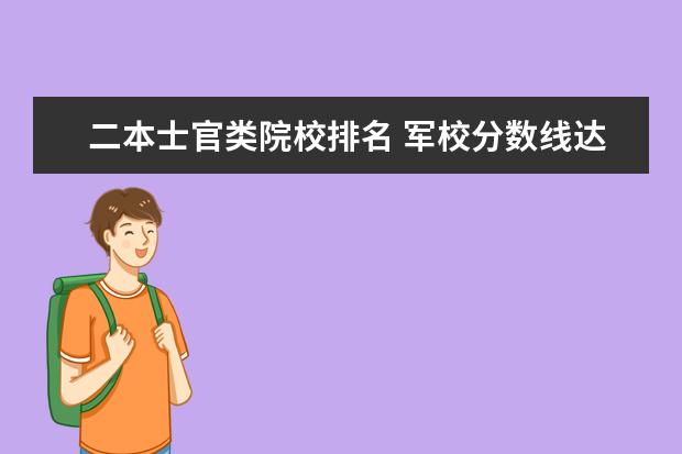 二本士官类院校排名 军校分数线达不到是选择上士官学校还是回来继续读二...