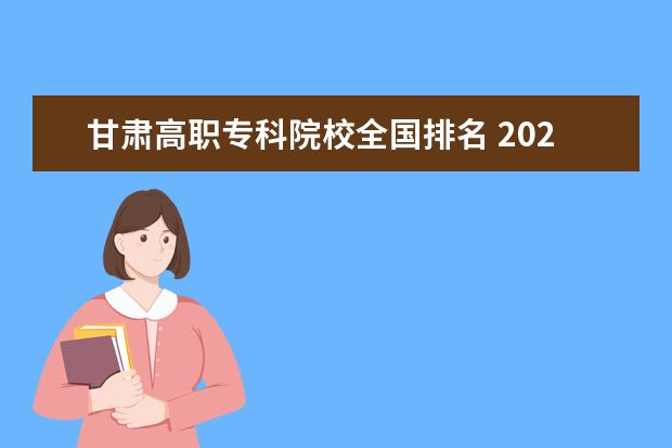 甘肃高职专科院校全国排名 2022年甘肃高职院校排名