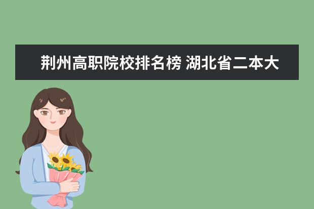 荊州高職院校排名榜 湖北省二本大學(xué)排名