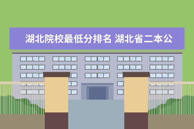 湖北院校最低分排名 湖北省二本公办大学排名及分数线