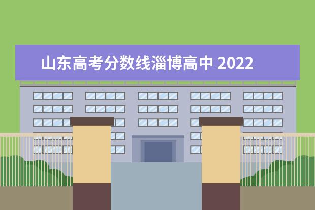 山东高考分数线淄博高中 2022淄博中考录取分数线多少