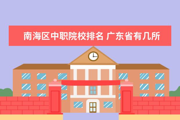 南海区中职院校排名 广东省有几所五年制大专院校