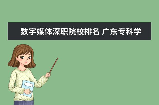 数字媒体深职院校排名 广东专科学校排名