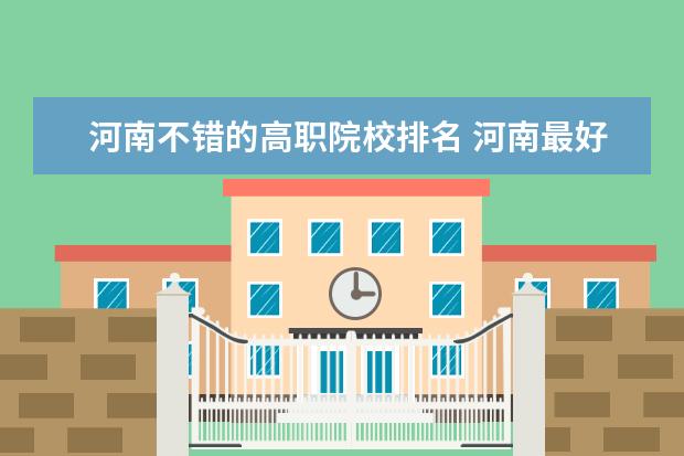 河南不錯的高職院校排名 河南最好的高職院校