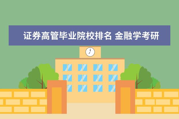 证券高管毕业院校排名 金融学考研学校排名