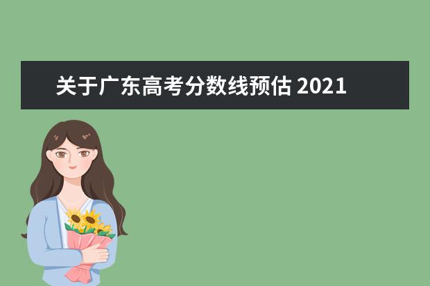 关于广东高考分数线预估 2021年广东高考分数线