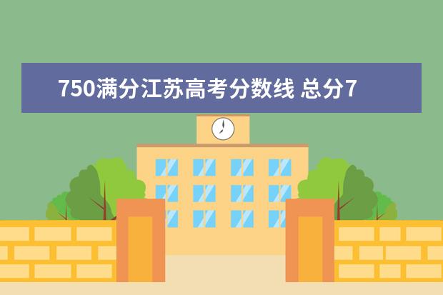 750滿分江蘇高考分數(shù)線 總分750分考450能上大學嗎