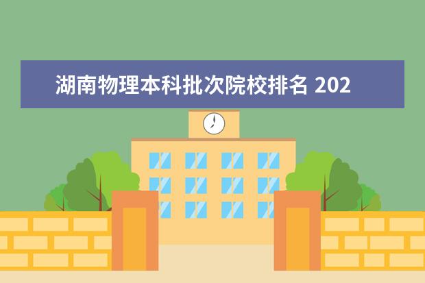 湖南物理本科批次院校排名 2021年湖南省高考录取分数线一览表