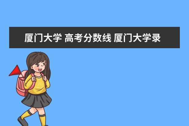 廈門大學 高考分數(shù)線 廈門大學錄取分數(shù)線2022是多少分