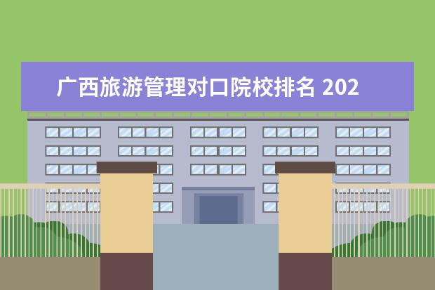 广西旅游管理对口院校排名 2020年广西本科院校对口招收全区中等职业学校毕业生...