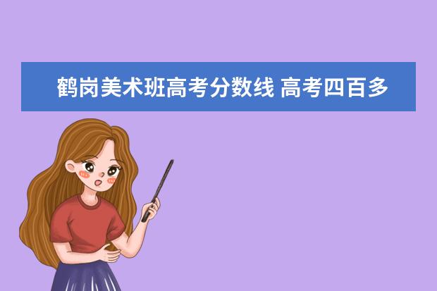 鹤岗美术班高考分数线 高考四百多分可以进什么大学