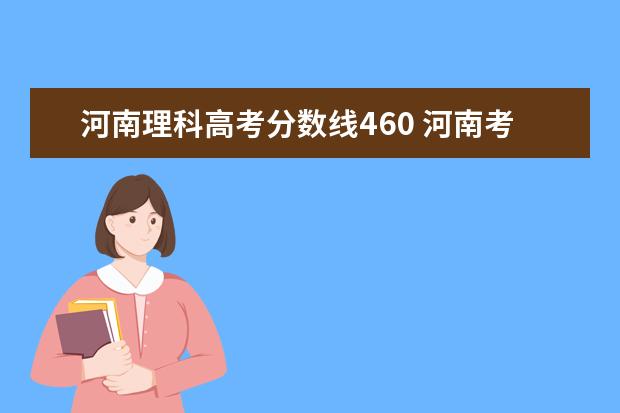 河南理科高考分数线460 河南考生高考460分左右理科能报什么大学!