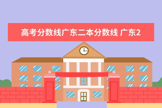 高考分数线广东二本分数线 广东2021年高考分数线一本和二本分数线多少? - 百度...