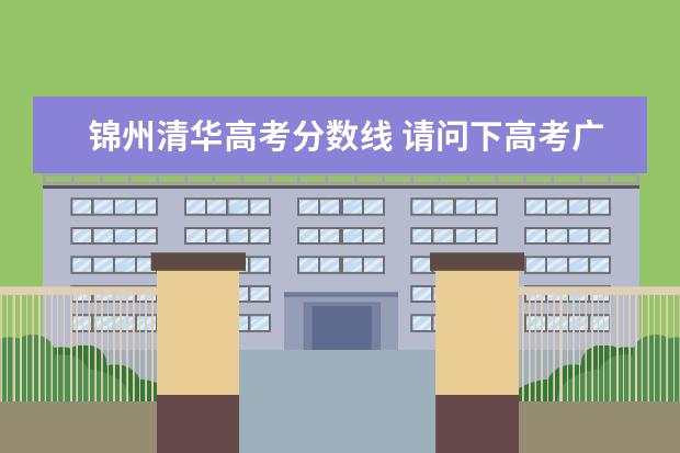 锦州清华高考分数线 请问下高考广东高校历年的录取分数线,我找了好久都...