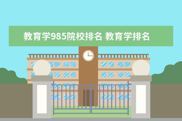 教育学985院校排名 教育学排名前十名大学