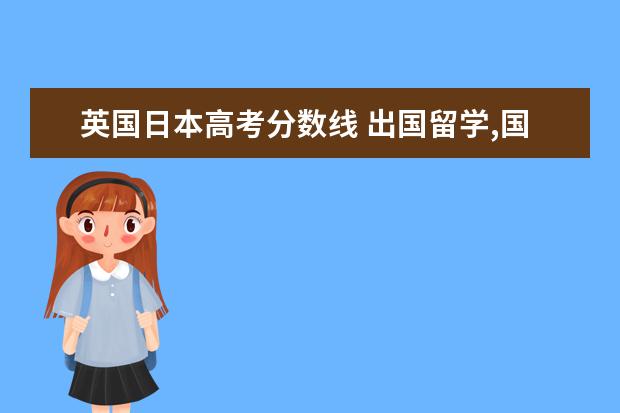 英国日本高考分数线 出国留学,国际本科英语要求达到多少分呢?