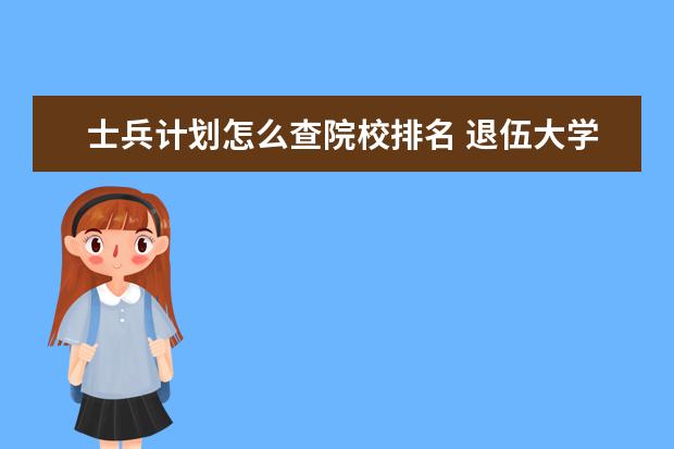 士兵计划怎么查院校排名 退伍大学生考研专项计划有哪些大学?