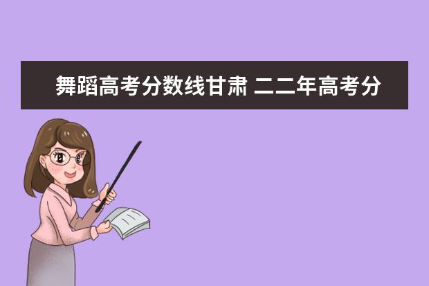 舞蹈高考分数线甘肃 二二年高考分数线