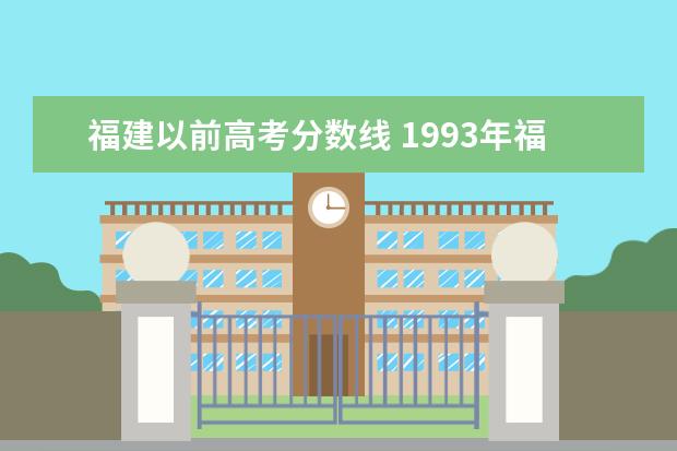 福建以前高考分?jǐn)?shù)線 1993年福建高考分?jǐn)?shù)線