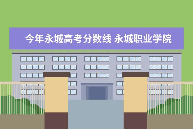 今年永城高考分数线 永城职业学院2022年在山东录取分数线是多少 - 百度...