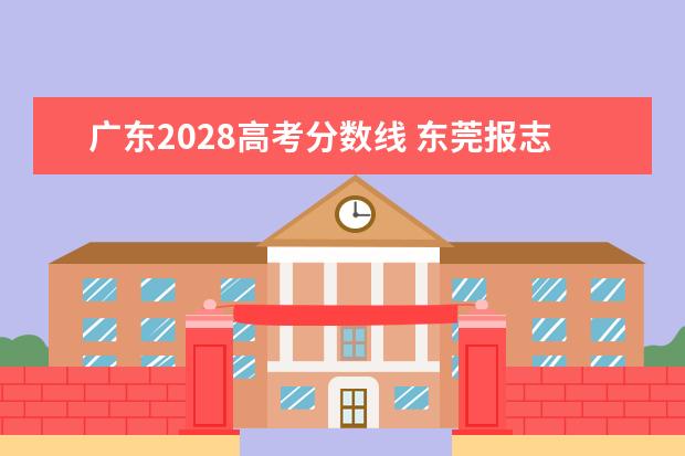 廣東2028高考分?jǐn)?shù)線 東莞報(bào)志愿啊……幫幫忙!!