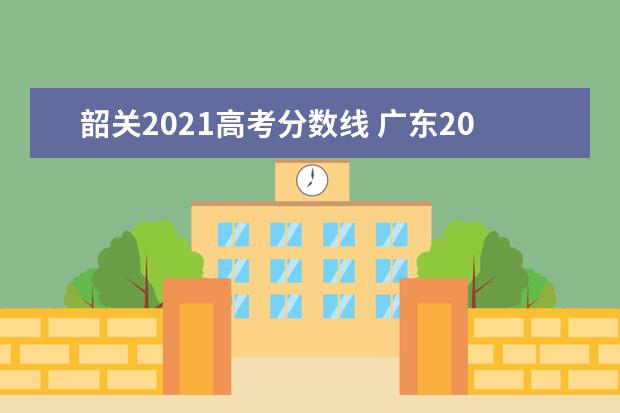 韶关2021高考分数线 广东2021高考分数线