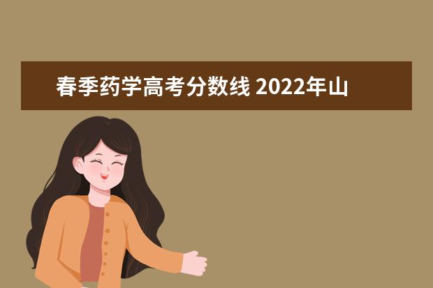 春季药学高考分数线 2022年山东春季高考本科分数线