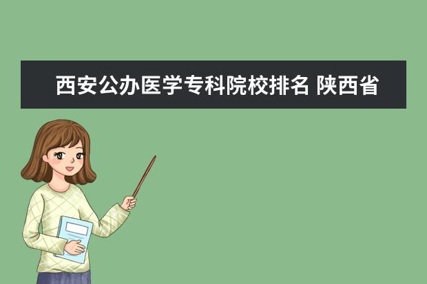 西安公办医学专科院校排名 陕西省的所有公办大专院校