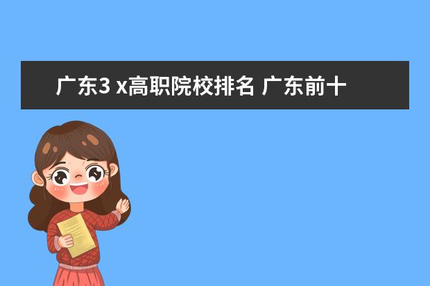 广东3 x高职院校排名 广东前十名职业学校